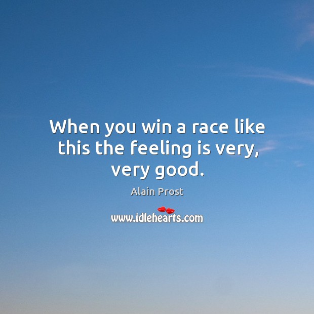 When you win a race like this the feeling is very, very good. Alain Prost Picture Quote