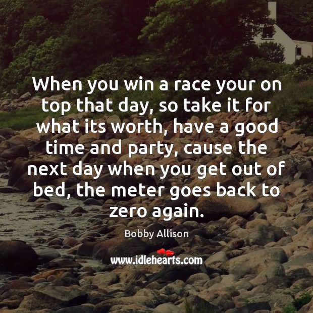 When you win a race your on top that day, so take Bobby Allison Picture Quote