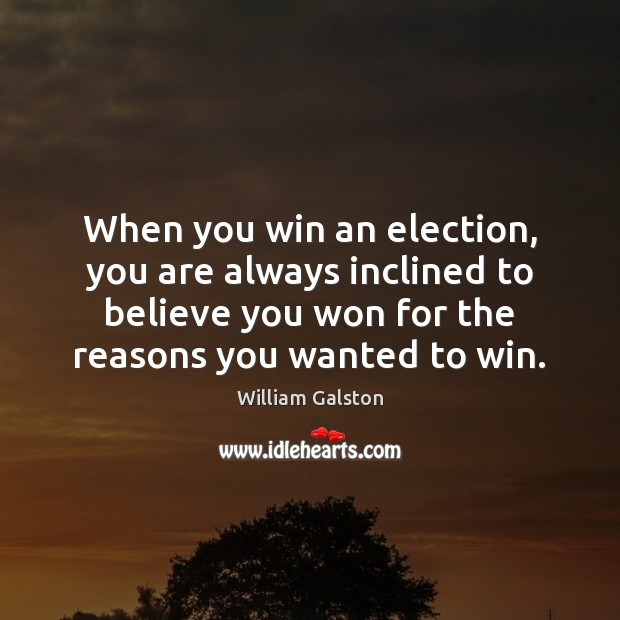 When you win an election, you are always inclined to believe you William Galston Picture Quote