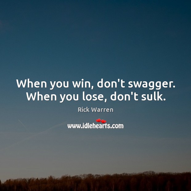 When you win, don’t swagger. When you lose, don’t sulk. Rick Warren Picture Quote