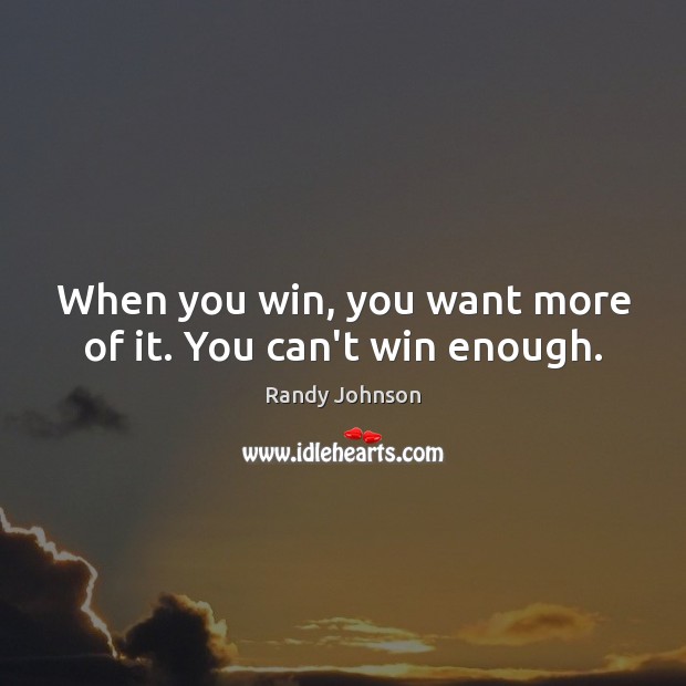 When you win, you want more of it. You can’t win enough. Image