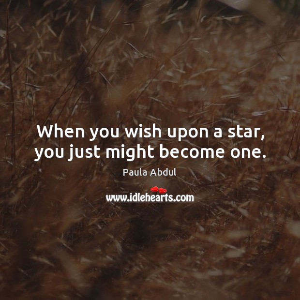 When you wish upon a star, you just might become one. Paula Abdul Picture Quote