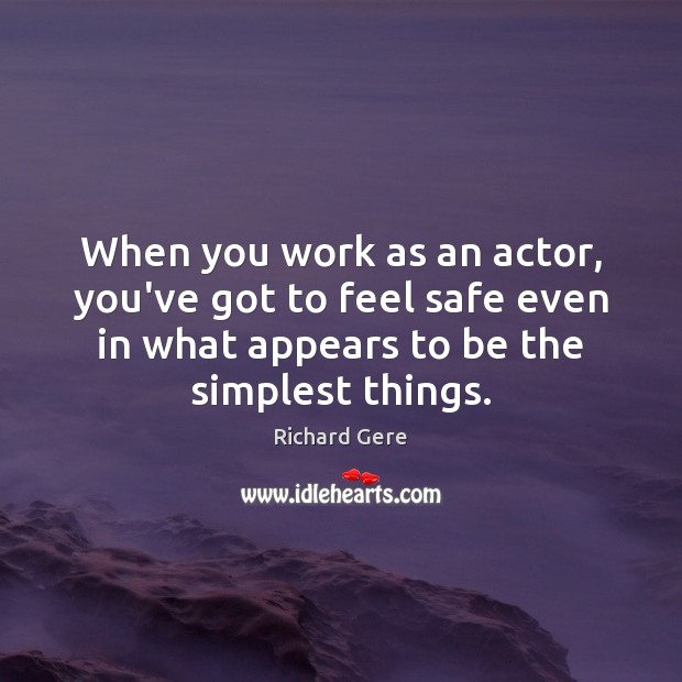 When you work as an actor, you’ve got to feel safe even Richard Gere Picture Quote