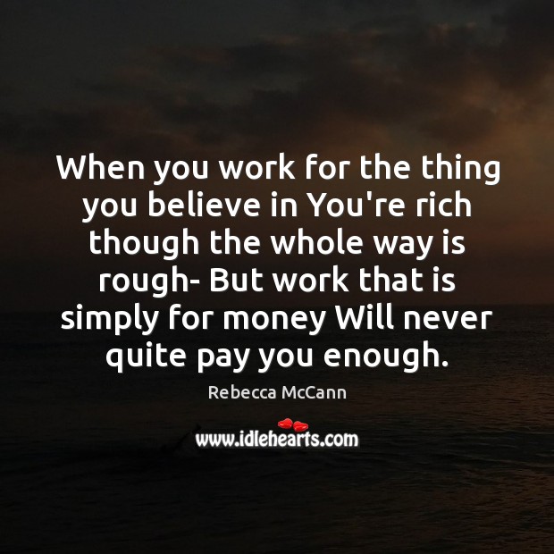 When you work for the thing you believe in You’re rich though Rebecca McCann Picture Quote