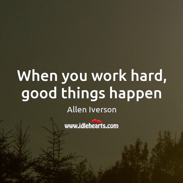 When you work hard, good things happen Allen Iverson Picture Quote