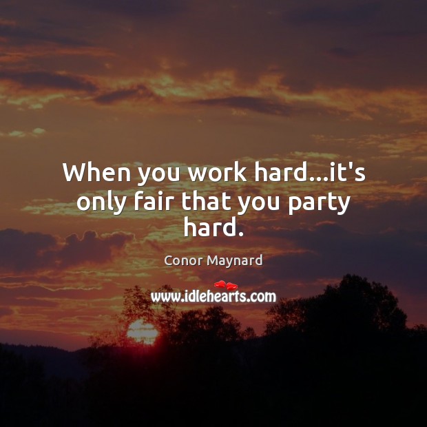 When you work hard…it’s only fair that you party hard. Conor Maynard Picture Quote