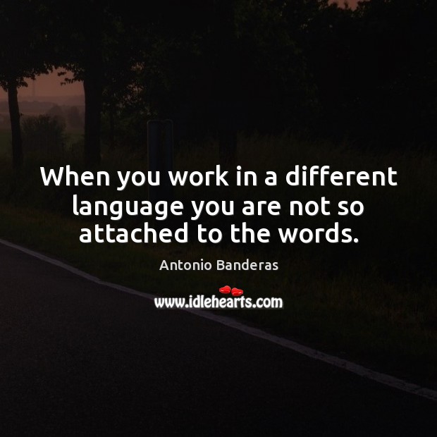 When you work in a different language you are not so attached to the words. Antonio Banderas Picture Quote