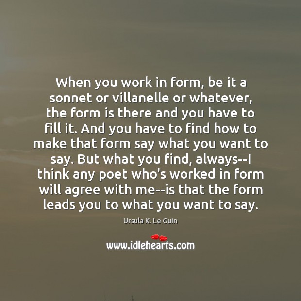 When you work in form, be it a sonnet or villanelle or Ursula K. Le Guin Picture Quote