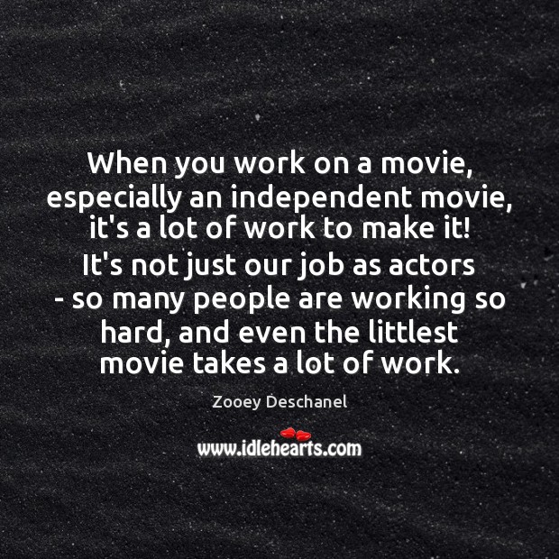 When you work on a movie, especially an independent movie, it’s a Zooey Deschanel Picture Quote