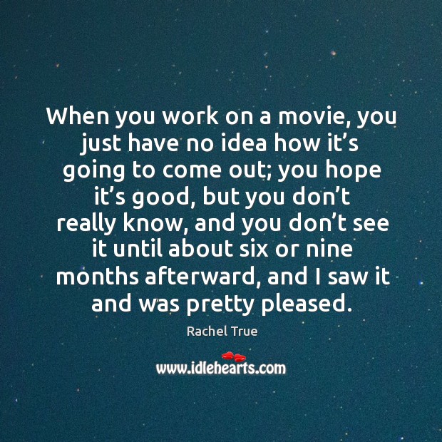 When you work on a movie, you just have no idea how it’s going to come out; you hope it’s good Rachel True Picture Quote