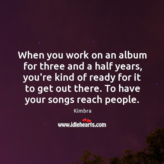 When you work on an album for three and a half years, Kimbra Picture Quote