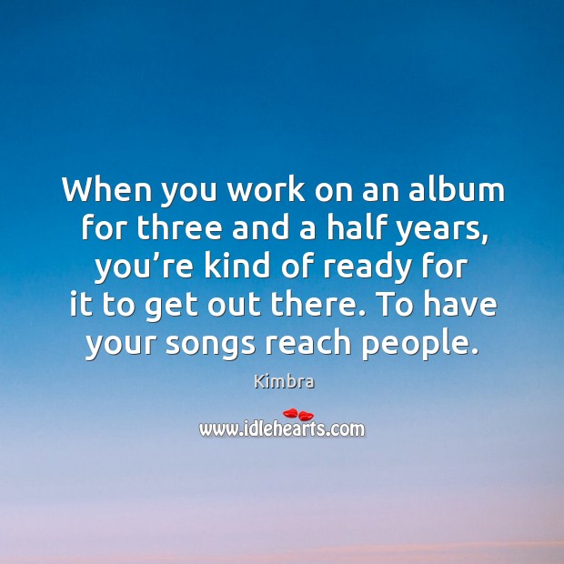 When you work on an album for three and a half years, you’re kind of ready for it to get out there. Kimbra Picture Quote