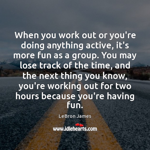 When you work out or you’re doing anything active, it’s more fun LeBron James Picture Quote