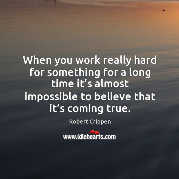 When you work really hard for something for a long time it’s almost impossible to believe that it’s coming true. Robert Crippen Picture Quote