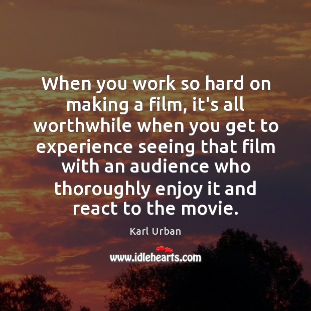 When you work so hard on making a film, it’s all worthwhile Karl Urban Picture Quote