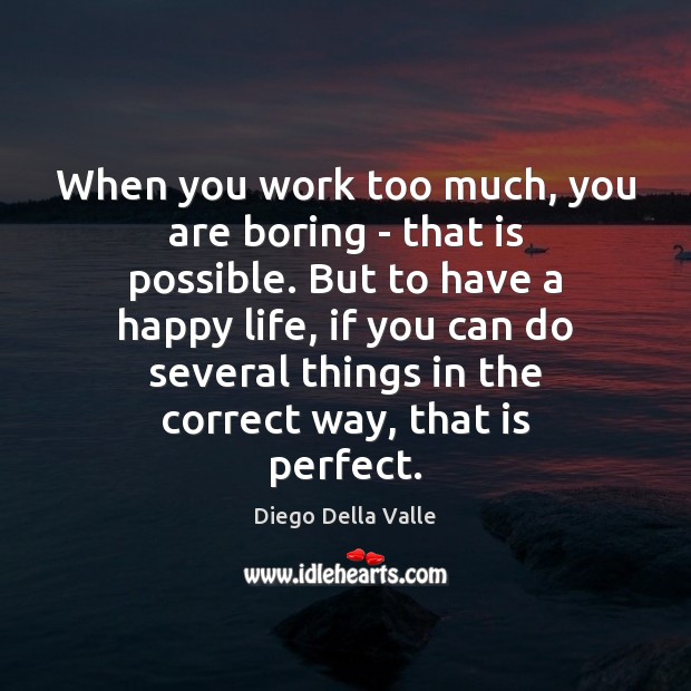 When you work too much, you are boring – that is possible. Diego Della Valle Picture Quote