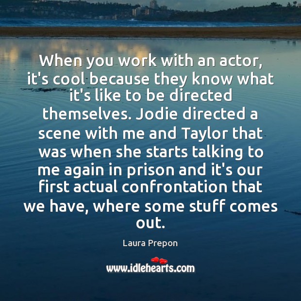 When you work with an actor, it’s cool because they know what Laura Prepon Picture Quote