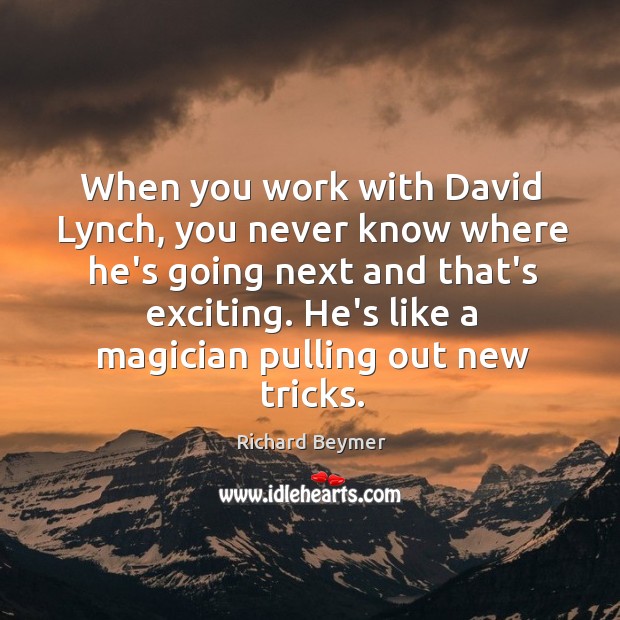When you work with David Lynch, you never know where he’s going Richard Beymer Picture Quote