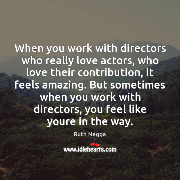 When you work with directors who really love actors, who love their Image