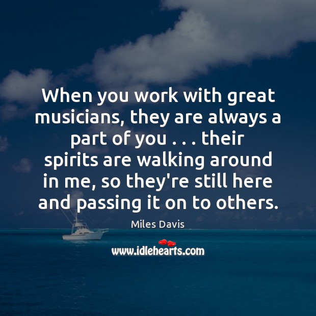 When you work with great musicians, they are always a part of Miles Davis Picture Quote