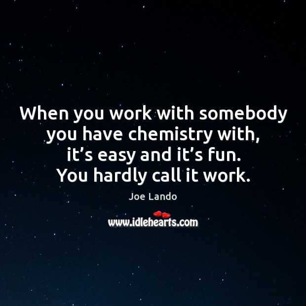 When you work with somebody you have chemistry with, it’s easy and it’s fun. You hardly call it work. Joe Lando Picture Quote