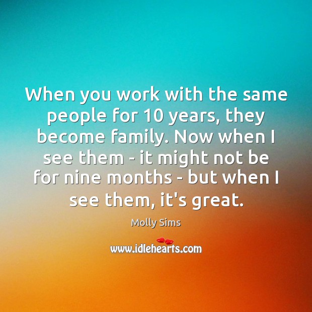 When you work with the same people for 10 years, they become family. Molly Sims Picture Quote