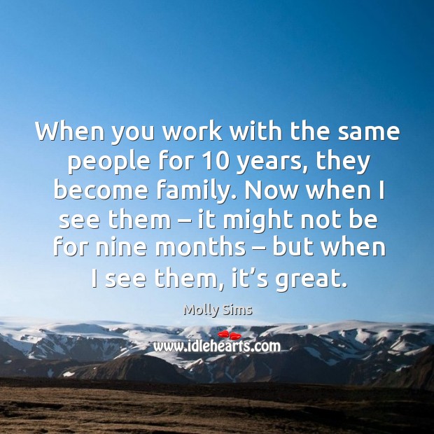 When you work with the same people for 10 years, they become family. Molly Sims Picture Quote