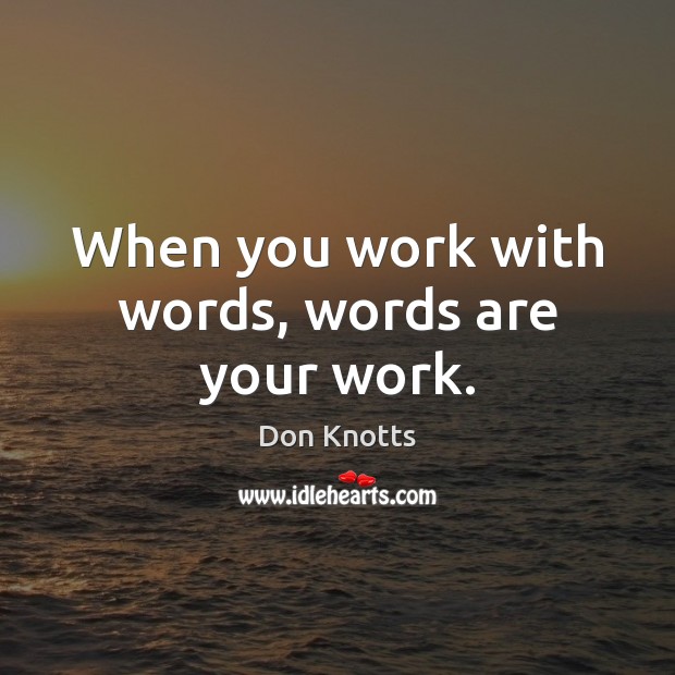 When you work with words, words are your work. Don Knotts Picture Quote