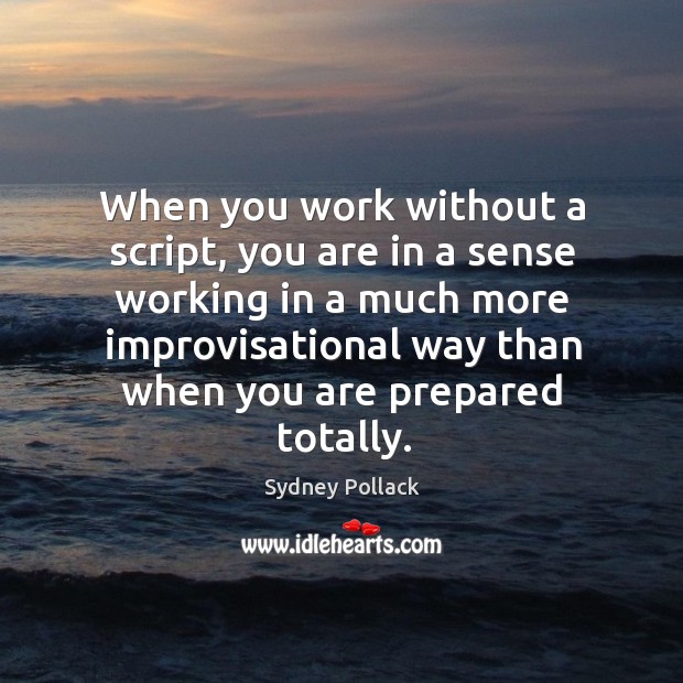 When you work without a script, you are in a sense working Sydney Pollack Picture Quote