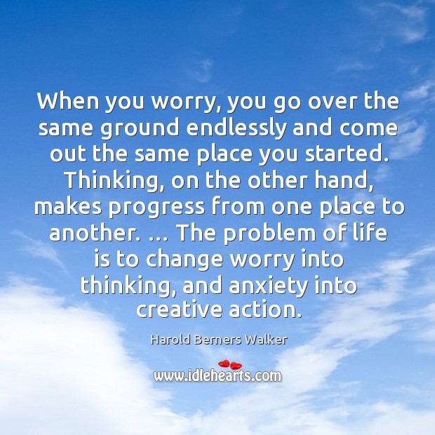 When you worry, you go over the same ground endlessly and come out the same place you started. Progress Quotes Image