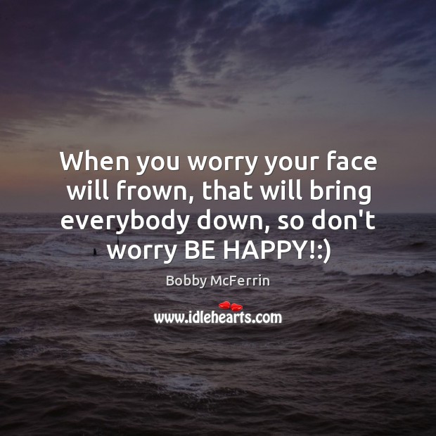 When you worry your face will frown, that will bring everybody down, Image