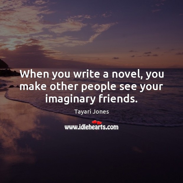 When you write a novel, you make other people see your imaginary friends. Tayari Jones Picture Quote