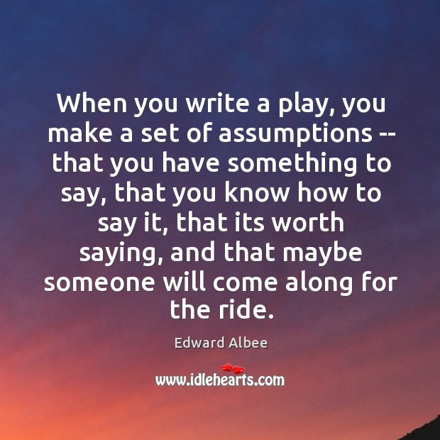 When you write a play, you make a set of assumptions — Edward Albee Picture Quote