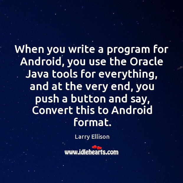 When you write a program for Android, you use the Oracle Java Larry Ellison Picture Quote