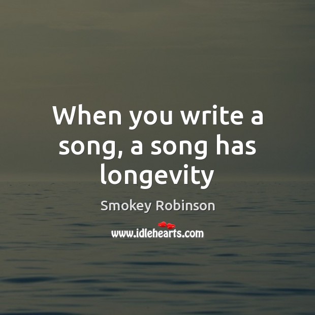 When you write a song, a song has longevity Smokey Robinson Picture Quote