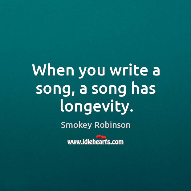 When you write a song, a song has longevity. Image