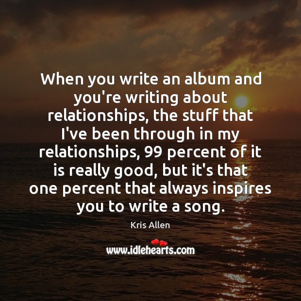 When you write an album and you’re writing about relationships, the stuff Kris Allen Picture Quote