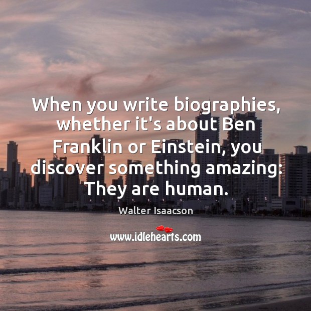 When you write biographies, whether it’s about Ben Franklin or Einstein, you Walter Isaacson Picture Quote