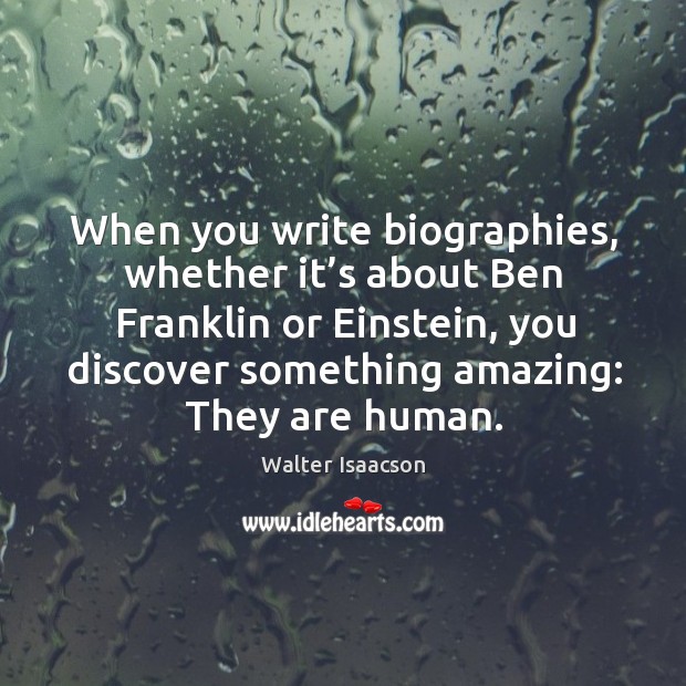 When you write biographies, whether it’s about ben franklin or einstein Walter Isaacson Picture Quote