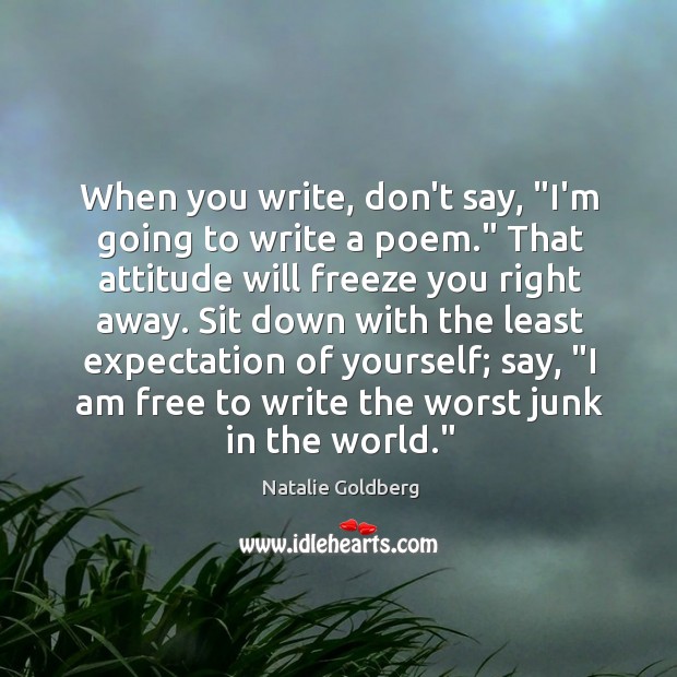 When you write, don’t say, “I’m going to write a poem.” That Image