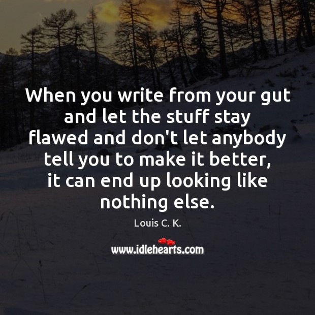 When you write from your gut and let the stuff stay flawed Louis C. K. Picture Quote