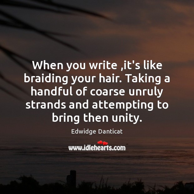 When you write ,it’s like braiding your hair. Taking a handful of Edwidge Danticat Picture Quote