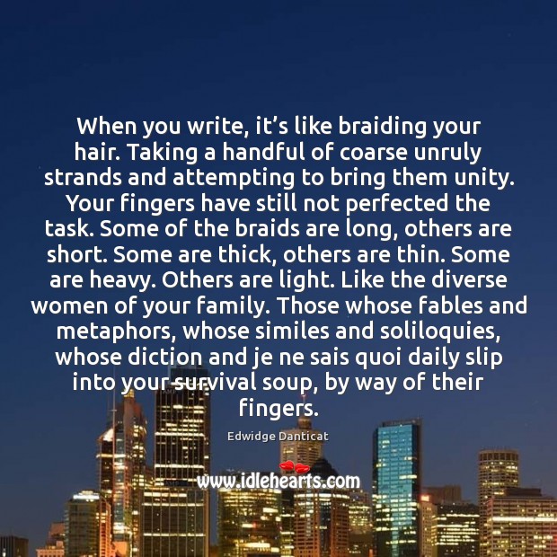 When you write, it’s like braiding your hair. Taking a handful Edwidge Danticat Picture Quote