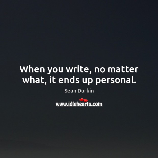 When you write, no matter what, it ends up personal. Sean Durkin Picture Quote