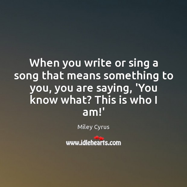 When you write or sing a song that means something to you, Miley Cyrus Picture Quote