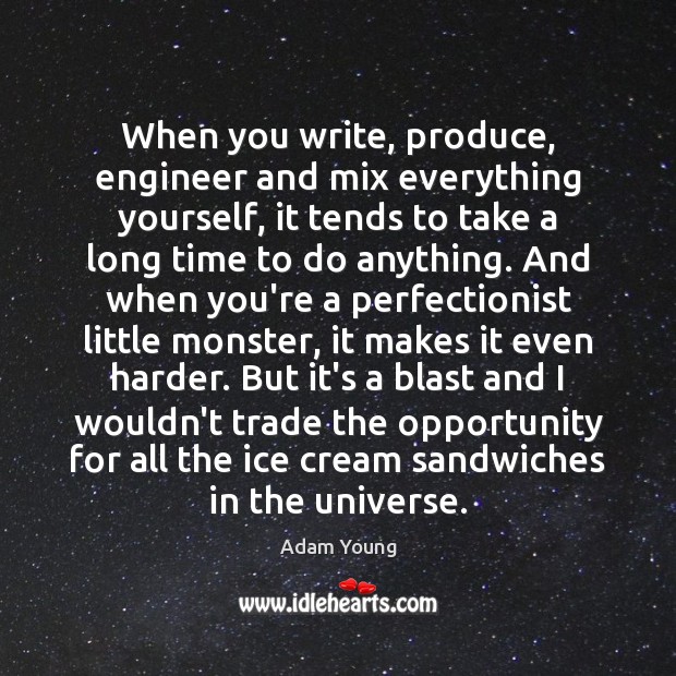 When you write, produce, engineer and mix everything yourself, it tends to Adam Young Picture Quote