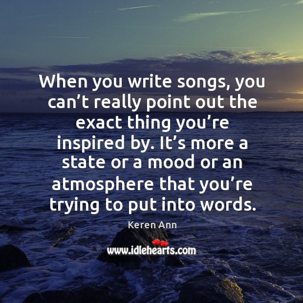 When you write songs, you can’t really point out the exact thing you’re inspired by. Keren Ann Picture Quote
