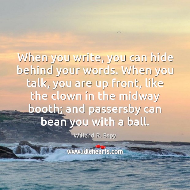 When you write, you can hide behind your words. When you talk, Willard R. Espy Picture Quote