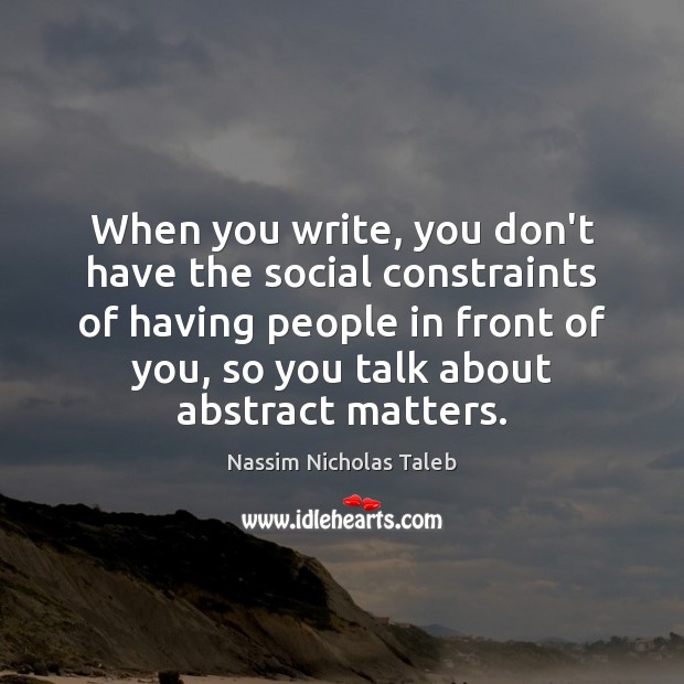 When you write, you don’t have the social constraints of having people Nassim Nicholas Taleb Picture Quote