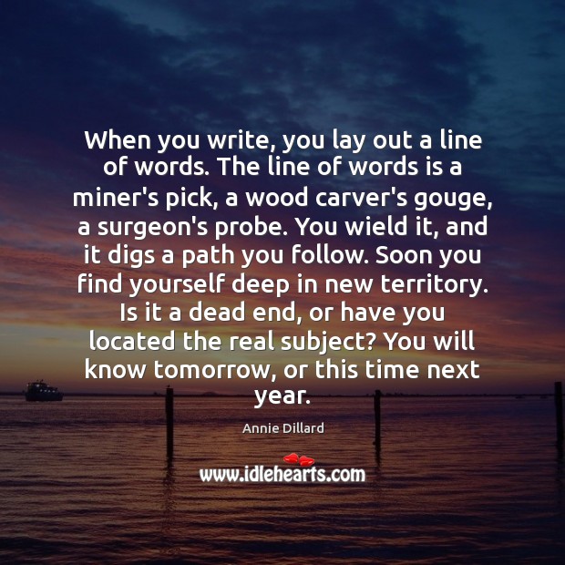 When you write, you lay out a line of words. The line Annie Dillard Picture Quote